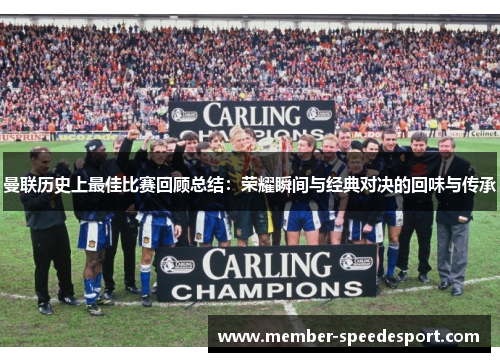 曼联历史上最佳比赛回顾总结:荣耀瞬间与经典对决的回味与传承 曼联历史上最佳比赛回顾总结:荣耀瞬间与经典对决的回味与传承