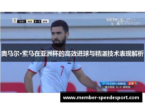 奥马尔·索马在亚洲杯的高效进球与精湛技术表现解析 奥马尔·索马在亚洲杯的高效进球与精湛技术表现解析