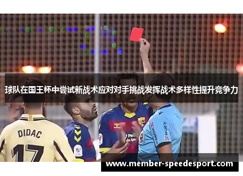球队在国王杯中尝试新战术应对对手挑战发挥战术多样性提升竞争力 球队在国王杯中尝试新战术应对对手挑战发挥战术多样性提升竞争力