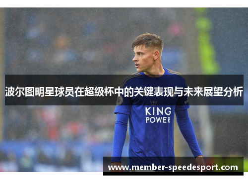 波尔图明星球员在超级杯中的关键表现与未来展望分析