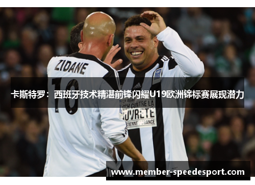 卡斯特罗：西班牙技术精湛前锋闪耀U19欧洲锦标赛展现潜力