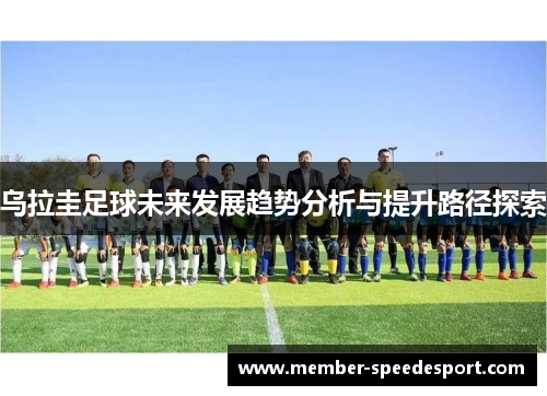 乌拉圭足球未来发展趋势分析与提升路径探索