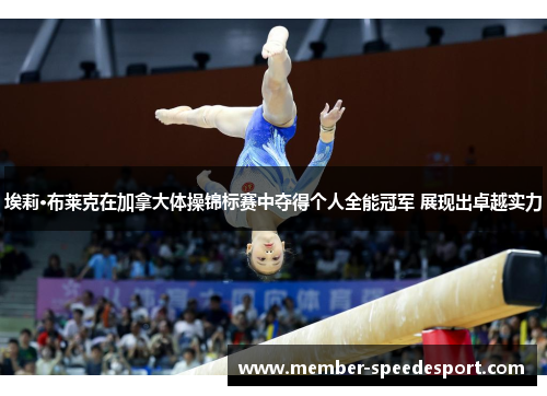 埃莉·布莱克在加拿大体操锦标赛中夺得个人全能冠军 展现出卓越实力 埃莉·布莱克在加拿大体操锦标赛中夺得个人全能冠军 展现出卓越实力