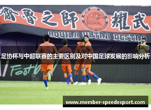 足协杯与中超联赛的主要区别及对中国足球发展的影响分析