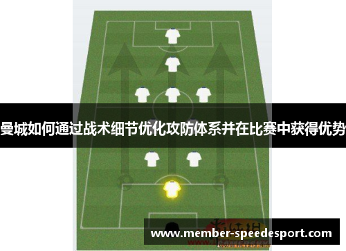 曼城如何通过战术细节优化攻防体系并在比赛中获得优势