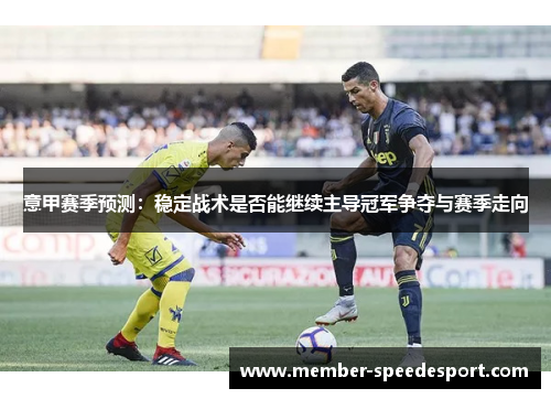 意甲赛季预测：稳定战术是否能继续主导冠军争夺与赛季走向