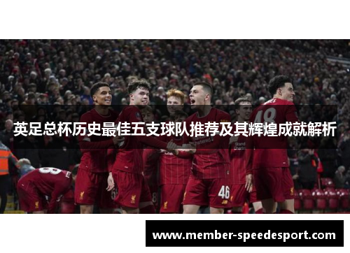 英足总杯历史最佳五支球队推荐及其辉煌成就解析
