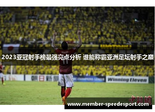 2023亚冠射手榜最强亮点分析 谁能称霸亚洲足坛射手之巅