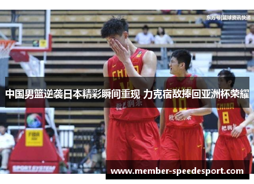 中国男篮逆袭日本精彩瞬间重现 力克宿敌捧回亚洲杯荣耀