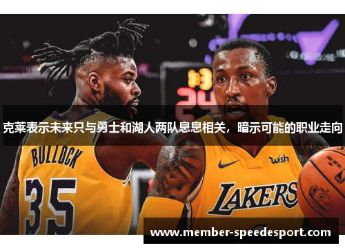 克莱表示未来只与勇士和湖人两队息息相关，暗示可能的职业走向