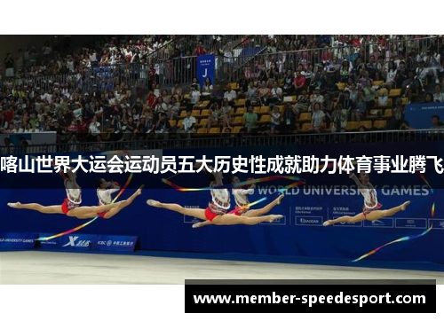 喀山世界大运会运动员五大历史性成就助力体育事业腾飞