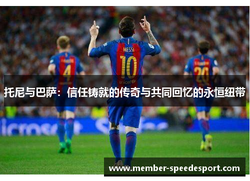托尼与巴萨：信任铸就的传奇与共同回忆的永恒纽带