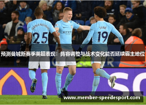 预测曼城新赛季英超表现：阵容调整与战术变化能否延续霸主地位