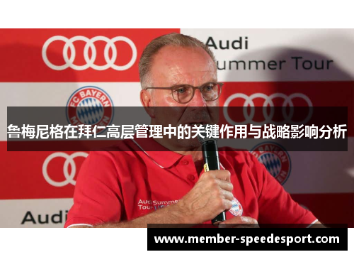 鲁梅尼格在拜仁高层管理中的关键作用与战略影响分析